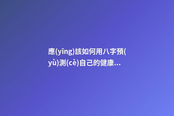 應(yīng)該如何用八字預(yù)測(cè)自己的健康，以避免乘客飛機(jī)上身故的情況？